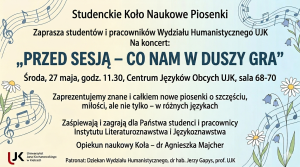Plakat zaprasza na koncert &bdquo;PRZED SESJĄ &ndash; CO NAM W DUSZY GRA&rdquo;. Odbędzie się w środę, 27 maja o 11:30 w sali 68-70 Centrum Język&oacute;w Obcych UJK. Wystąpią studenci i pracownicy Instytutu Literaturoznawstwa i Językoznawstwa. Opiekun: dr A. Majcher. Tło jasnoniebieskie w nuty i kwiaty.
