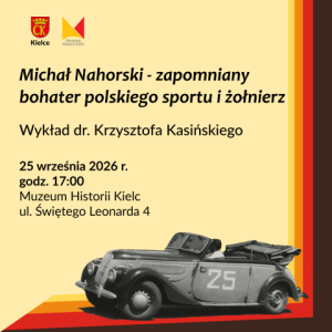 Plakat zapraszający na wykład dr. Krzysztofa Kasińskiego pt. „Michał Nahorski - zapomniany bohater polskiego sportu i żołnierz”. Wydarzenie odbędzie się 25 września 2026 r. o godz. 17:00 w Muzeum Historii Kielc. Na dole znajduje się czarno-białe zdjęcie zabytkowego samochodu z numerem 25.