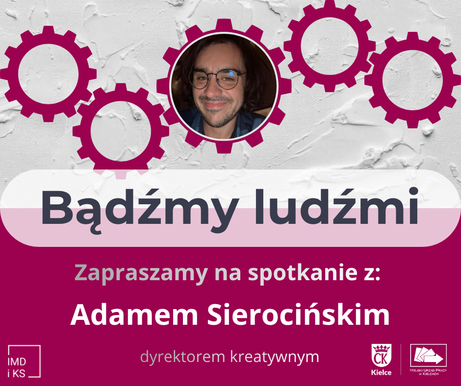 Grafika zapowiadająca spotkanie z dyrektorem kreatywnym Adamem Sierocińskim pod hasłem „Bądźmy ludźmi”. Na górze znajduje się zdjęcie uśmiechniętego mężczyzny w okularach wkomponowane w fioletowe koła zębate. W dolnej części umieszczono logo IMD i KS, Miasta Kielce oraz Miejskiego Urzędu Pracy.