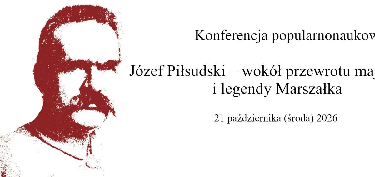 Plakat zapowiadający konferencję popularnonaukową pt. „Józef Piłsudski – wokół przewrotu majowego i legendy Marszałka”, która odbędzie się 21 października (środa) 2026 r. Po lewej stronie znajduje się czerwono-biała, kontrastowa grafika przedstawiająca portret Józefa Piłsudskiego.